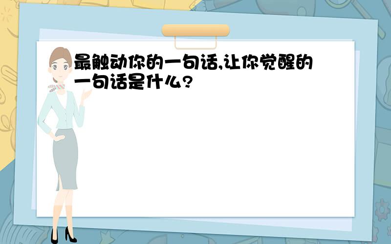 最触动你的一句话,让你觉醒的一句话是什么?