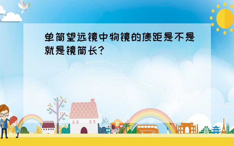 单筒望远镜中物镜的焦距是不是就是镜筒长?