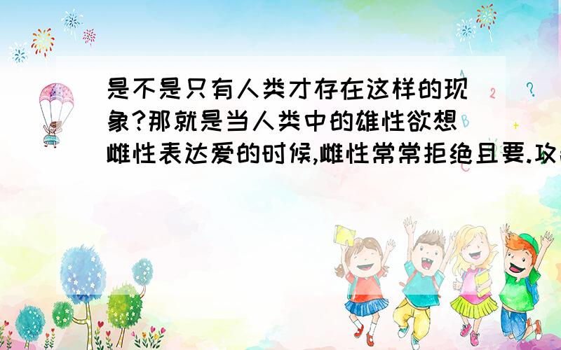 是不是只有人类才存在这样的现象?那就是当人类中的雄性欲想雌性表达爱的时候,雌性常常拒绝且要.攻击雄性的生殖器官的行为.