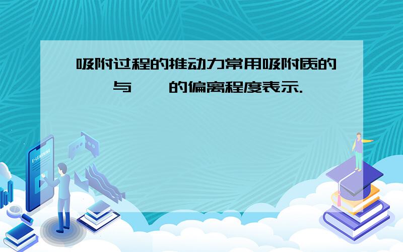 吸附过程的推动力常用吸附质的——与——的偏离程度表示.