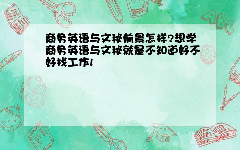 商务英语与文秘前景怎样?想学商务英语与文秘就是不知道好不好找工作!