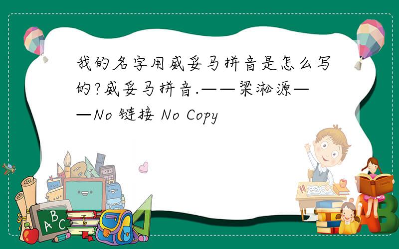 我的名字用威妥马拼音是怎么写的?威妥马拼音.——梁淞源——No 链接 No Copy