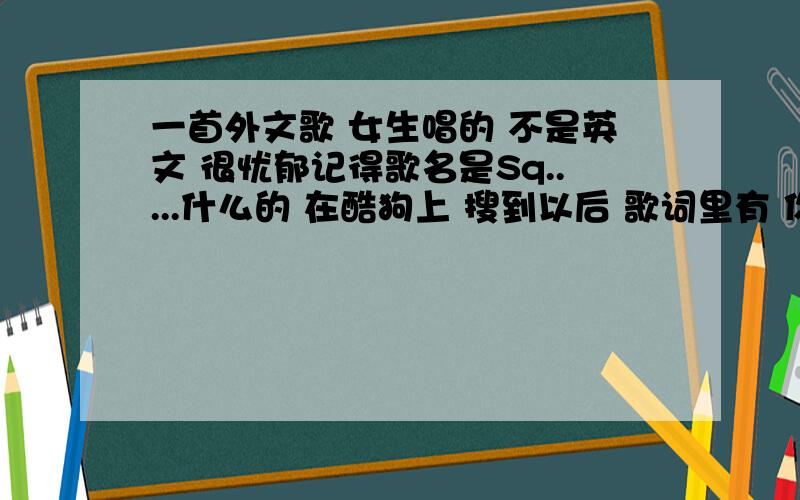 一首外文歌 女生唱的 不是英文 很忧郁记得歌名是Sq.....什么的 在酷狗上 搜到以后 歌词里有 你的棱角.然后就不记得了 神人告诉我这是什么歌歌曲分格 有点像 save me from myself