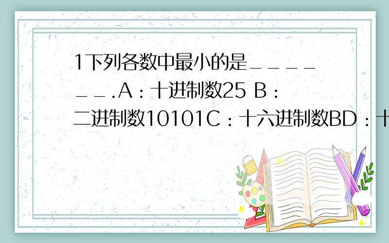 1下列各数中最小的是______.A：十进制数25 B：二进制数10101C：十六进制数BD：十六进制数1A2十进制数269转换成十六进制数是______.A：10E B：10D C：10CD：10B3二进制数110100转换成十进制数是______.4十