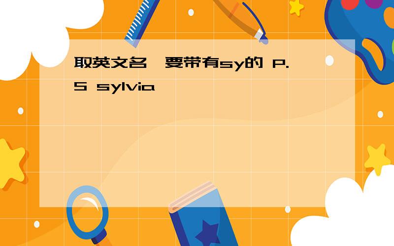 取英文名,要带有sy的 P.S sylvia