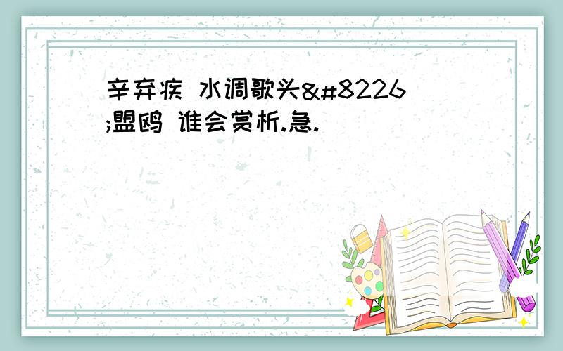 辛弃疾 水调歌头•盟鸥 谁会赏析.急.