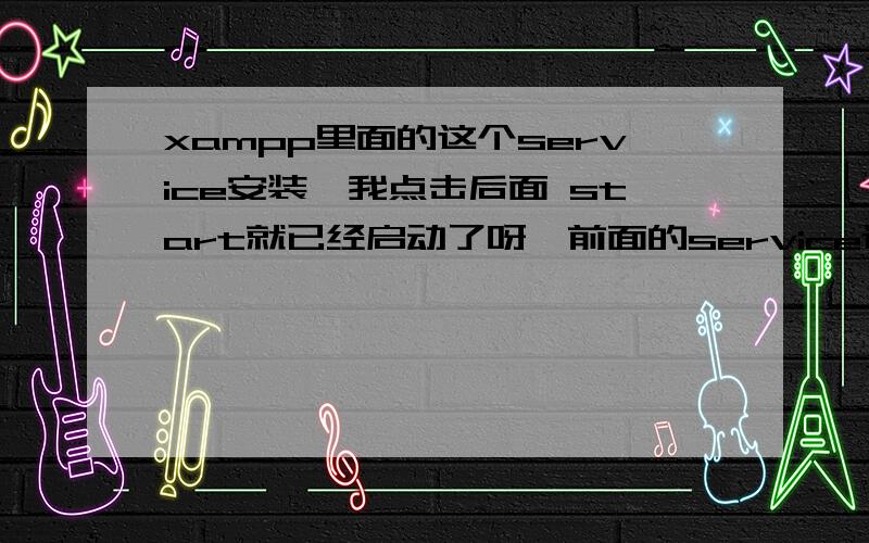 xampp里面的这个service安装,我点击后面 start就已经启动了呀,前面的service还是显示差号呢?