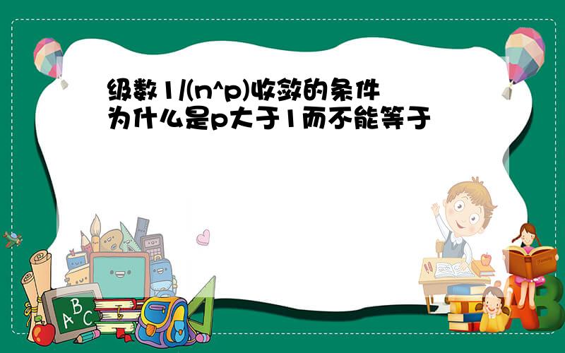 级数1/(n^p)收敛的条件为什么是p大于1而不能等于