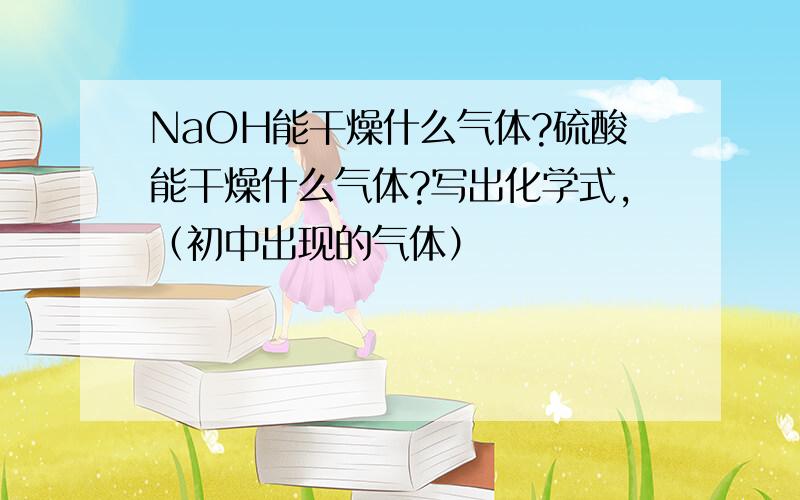 NaOH能干燥什么气体?硫酸能干燥什么气体?写出化学式,（初中出现的气体）