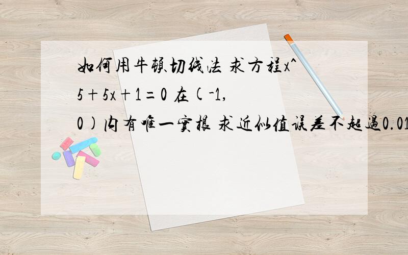 如何用牛顿切线法 求方程x^5+5x+1=0 在(-1,0)内有唯一实根 求近似值误差不超过0.01 X0 X1 分别等于多少