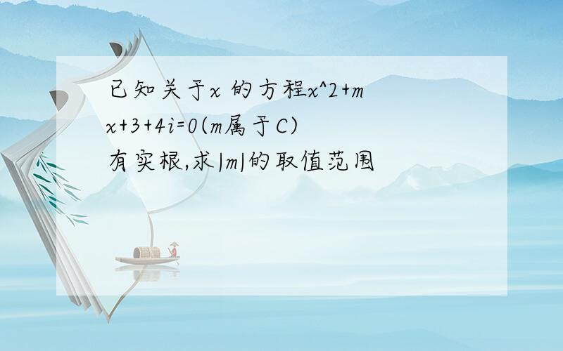 已知关于x 的方程x^2+mx+3+4i=0(m属于C)有实根,求|m|的取值范围