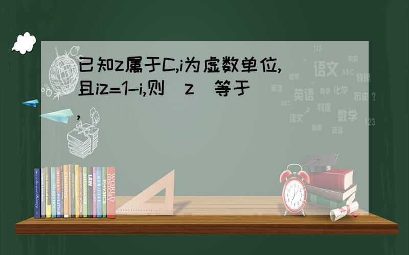 已知z属于C,i为虚数单位,且iz=1-i,则|z|等于,