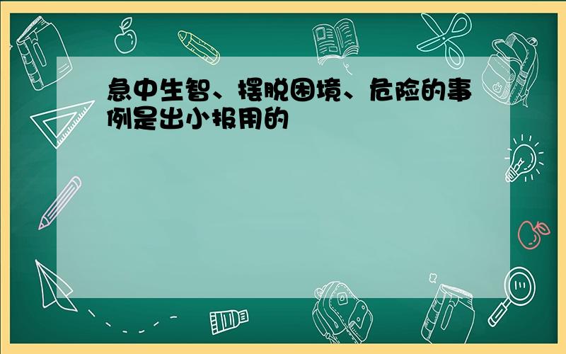 急中生智、摆脱困境、危险的事例是出小报用的