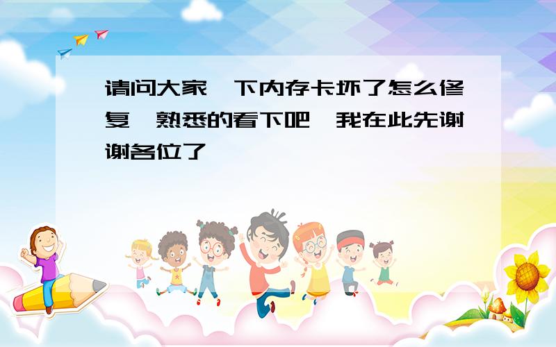 请问大家一下内存卡坏了怎么修复　熟悉的看下吧,我在此先谢谢各位了