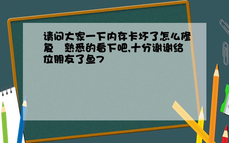 请问大家一下内存卡坏了怎么修复　熟悉的看下吧,十分谢谢给位朋友了鱼7