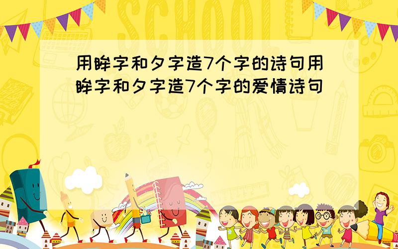 用眸字和夕字造7个字的诗句用眸字和夕字造7个字的爱情诗句