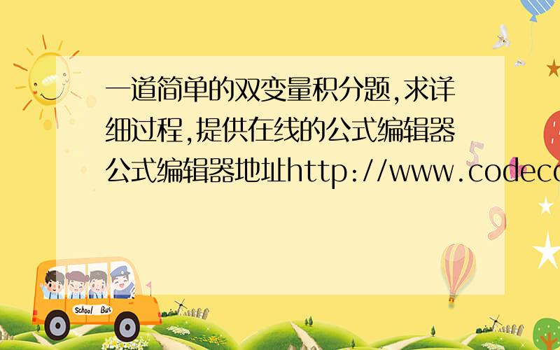 一道简单的双变量积分题,求详细过程,提供在线的公式编辑器公式编辑器地址http://www.codecogs.com/latex/eqneditor.php