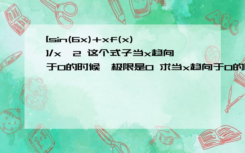 [sin(6x)+xf(x)]/x^2 这个式子当x趋向于0的时候,极限是0 求当x趋向于0的时候,【6+F(x)]/x^2的极限 36