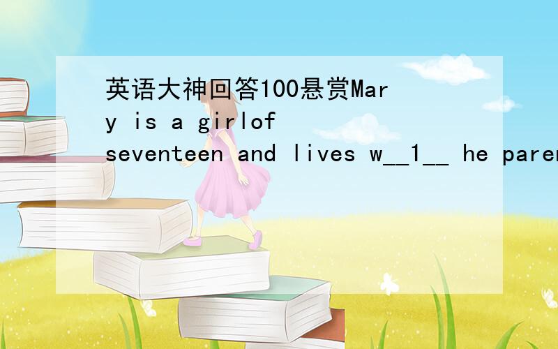 英语大神回答100悬赏Mary is a girlof seventeen and lives w__1__ he parents. She is the youngest of the threec__2__. Her married sister lives in a __3__ city. Her brother works for a largecompany and lives abroad. Mary is in her final year at s