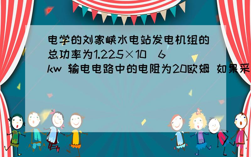 电学的刘家峡水电站发电机组的总功率为1.225×10^6kw 输电电路中的电阻为20欧姆 如果采用330KV输送和采用550KV输送 电路中损失功率各为多少