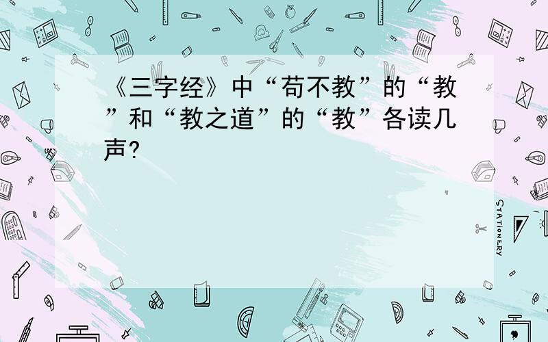 《三字经》中“苟不教”的“教”和“教之道”的“教”各读几声?