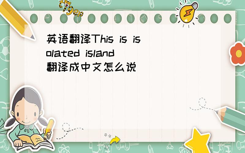 英语翻译This is isolated island 翻译成中文怎么说