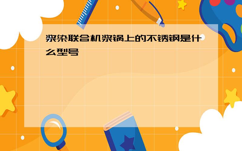 浆染联合机浆锅上的不锈钢是什么型号