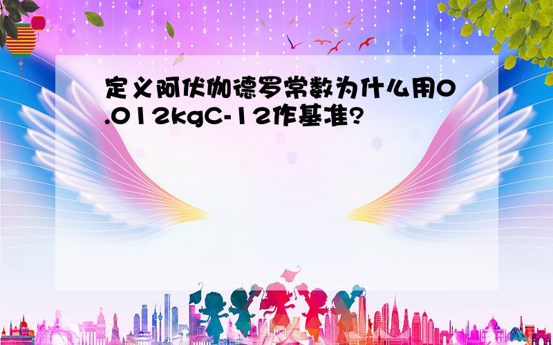 定义阿伏伽德罗常数为什么用0.012kgC-12作基准?