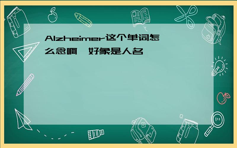 Alzheimer这个单词怎么念啊,好象是人名