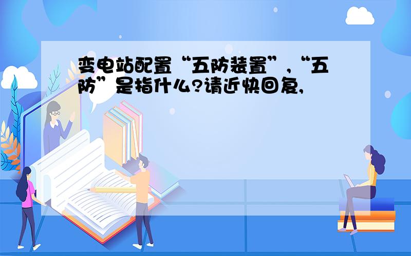 变电站配置“五防装置”,“五防”是指什么?请近快回复,