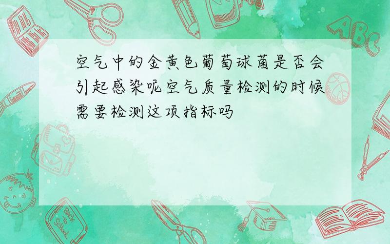 空气中的金黄色葡萄球菌是否会引起感染呢空气质量检测的时候需要检测这项指标吗