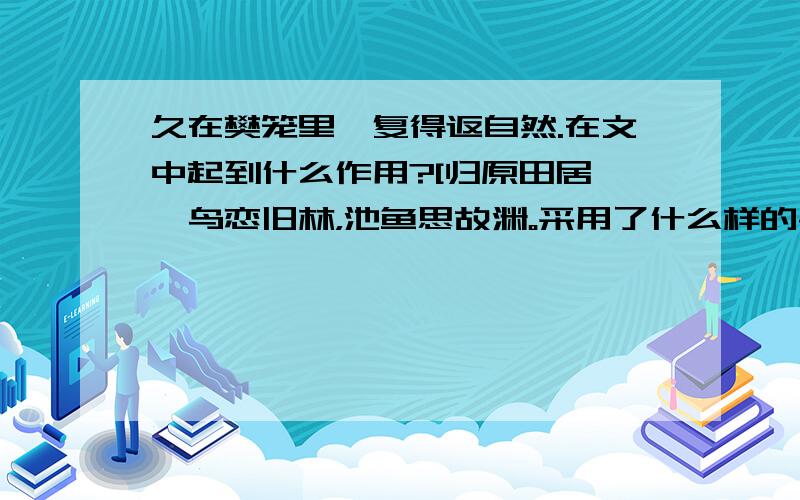 久在樊笼里,复得返自然.在文中起到什么作用?[归原田居}羁鸟恋旧林，池鱼思故渊。采用了什么样的手法？表达了作者什么样的感情呢？