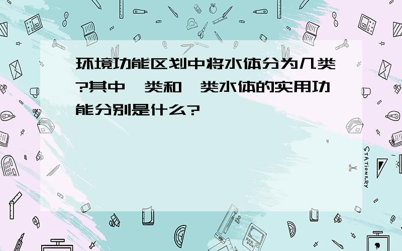 环境功能区划中将水体分为几类?其中Ⅱ类和Ⅲ类水体的实用功能分别是什么?