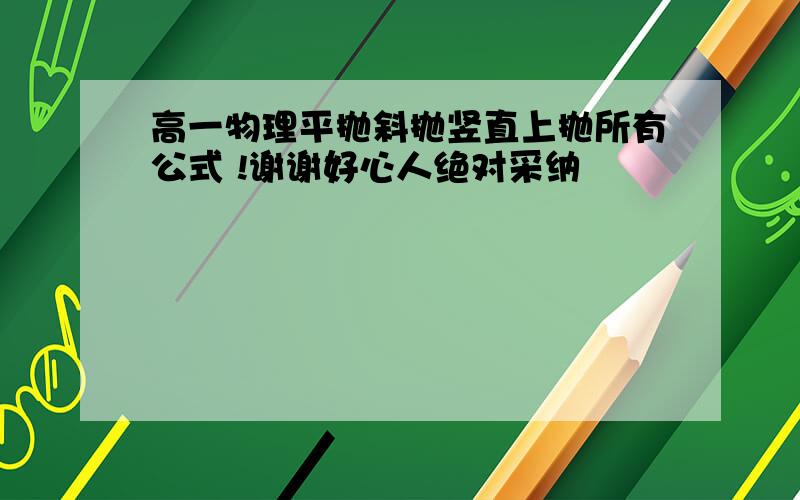 高一物理平抛斜抛竖直上抛所有公式 !谢谢好心人绝对采纳