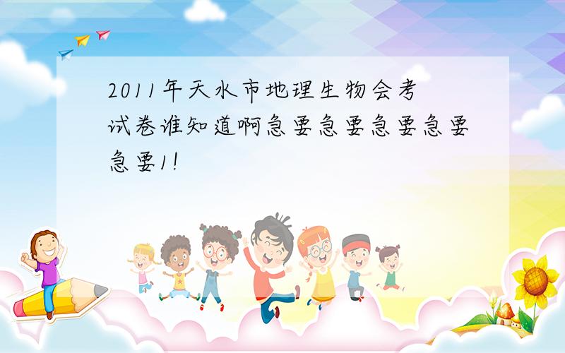 2011年天水市地理生物会考试卷谁知道啊急要急要急要急要急要1!