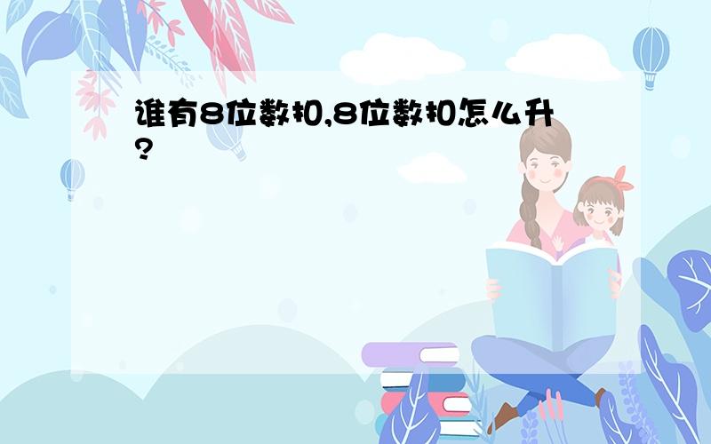 谁有8位数扣,8位数扣怎么升?