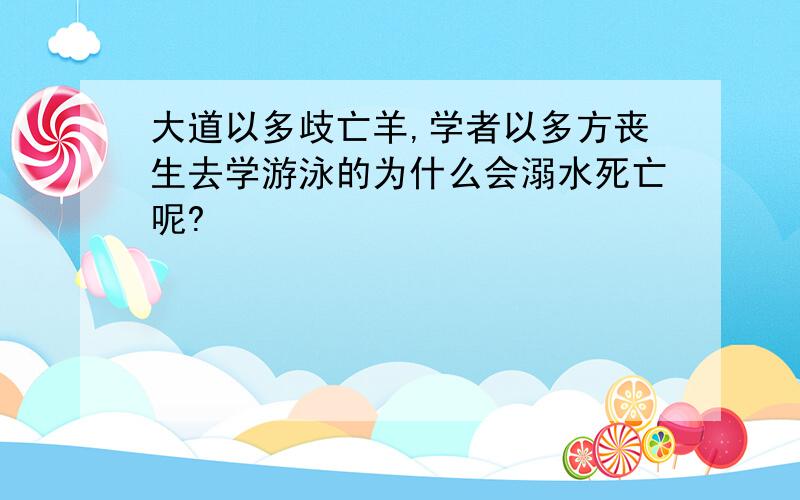 大道以多歧亡羊,学者以多方丧生去学游泳的为什么会溺水死亡呢?