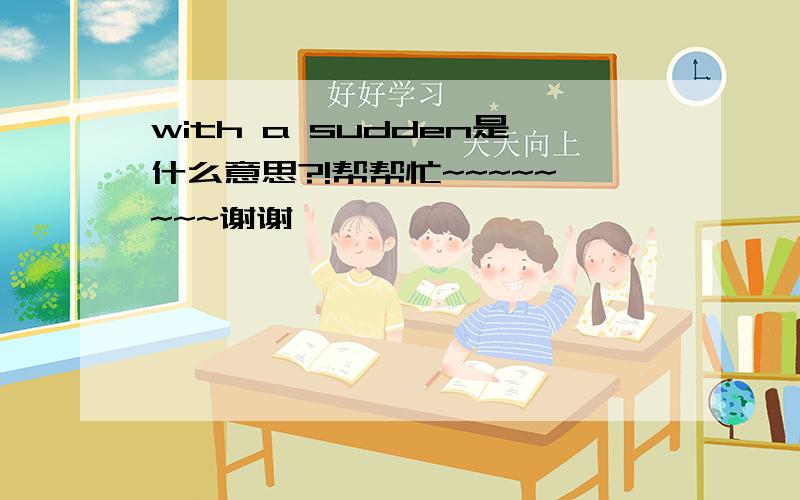 with a sudden是什么意思?!帮帮忙~~~~~~~~谢谢