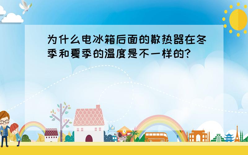 为什么电冰箱后面的散热器在冬季和夏季的温度是不一样的?