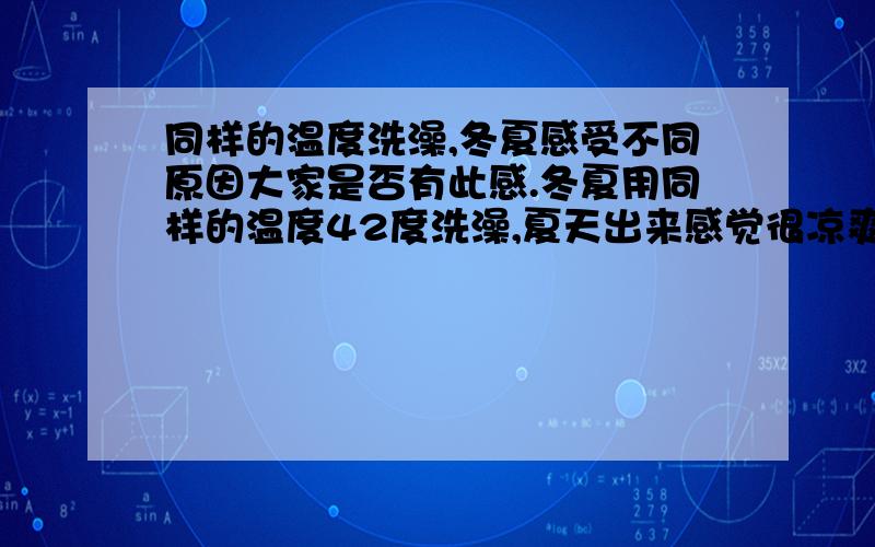 同样的温度洗澡,冬夏感受不同原因大家是否有此感.冬夏用同样的温度42度洗澡,夏天出来感觉很凉爽.冬天出来很温暖.室内温度都低于42度的.