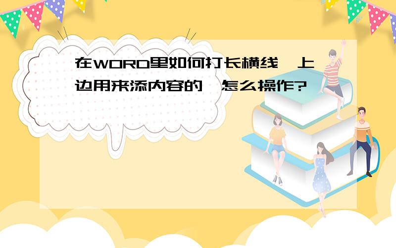 在WORD里如何打长横线,上边用来添内容的,怎么操作?