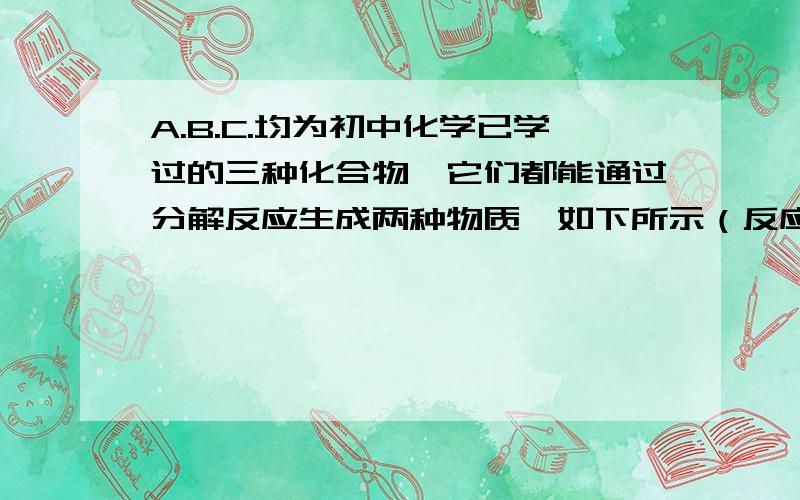 A.B.C.均为初中化学已学过的三种化合物,它们都能通过分解反应生成两种物质,如下所示（反应条件均略去）：A=E+G;B=M+N;C=E=Q.其中G为一种可作为化学肥料的盐,其水溶液跟硝酸银反应生成不溶于