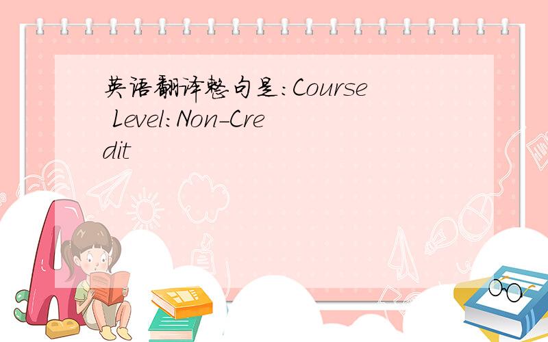 英语翻译整句是：Course Level:Non-Credit