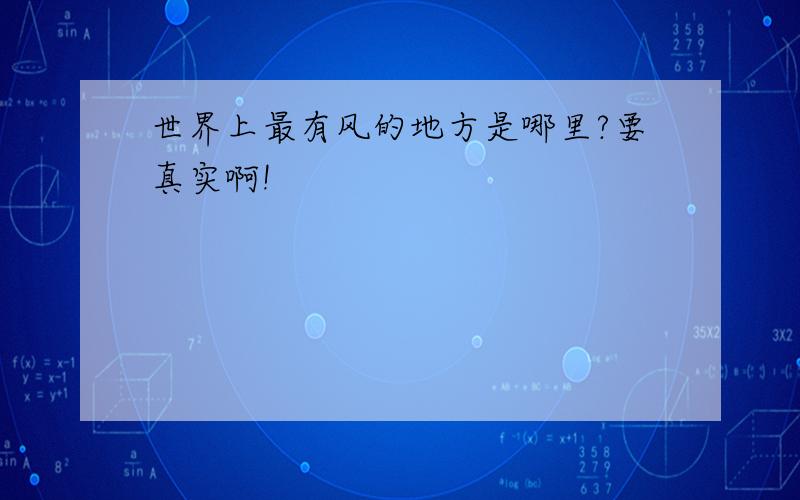 世界上最有风的地方是哪里?要真实啊!