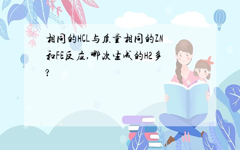 相同的HCL与质量相同的ZN和FE反应,哪次生成的H2多?