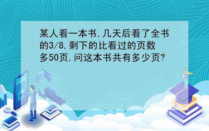 某人看一本书,几天后看了全书的3/8,剩下的比看过的页数多50页,问这本书共有多少页?