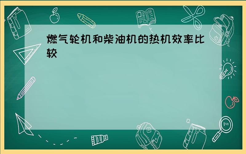 燃气轮机和柴油机的热机效率比较