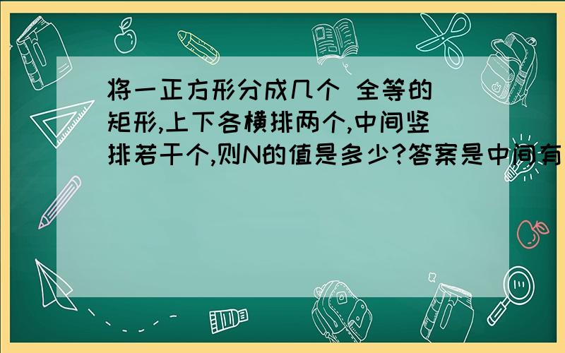 将一正方形分成几个 全等的 矩形,上下各横排两个,中间竖排若干个,则N的值是多少?答案是中间有（M-4）个长方形,所以（M-4）.Y=2X,我不明白这是个什么等量关系?为什么乘Y?