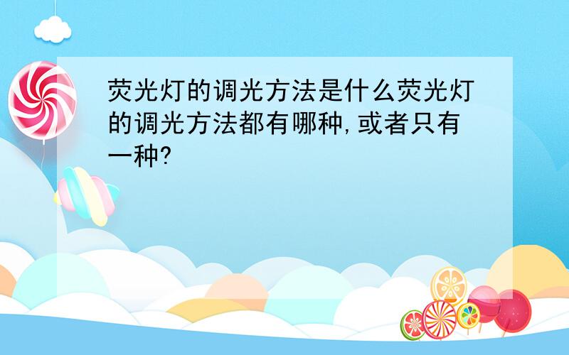 荧光灯的调光方法是什么荧光灯的调光方法都有哪种,或者只有一种?