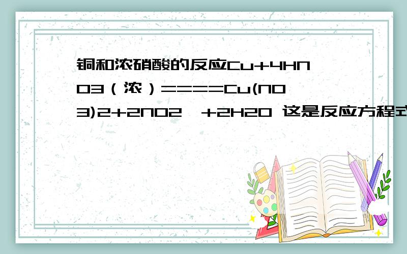 铜和浓硝酸的反应Cu+4HNO3（浓）====Cu(NO3)2+2NO2↑+2H2O 这是反应方程式,那NO2与HNO3的物质的量之比应该为1：2呀,为何不是?ps：根据质量守恒,何以求出物质的量之比,这我会.请回答上面的问题就ok